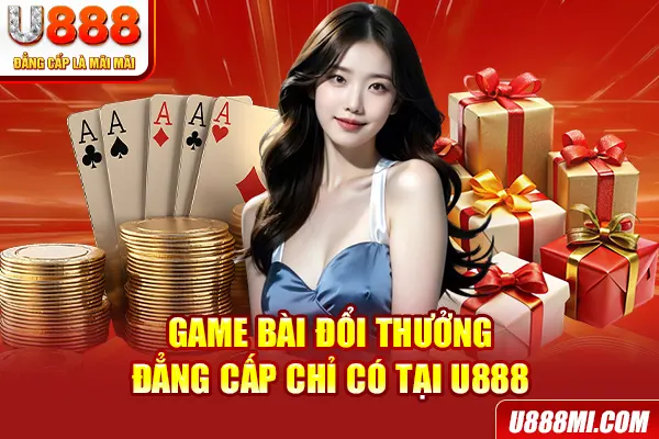 Game bài đổi thưởng đẳng cấp chỉ có tại U888
