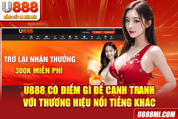 U888 có điểm gì để cạnh tranh với thương hiệu nổi tiếng khác