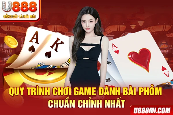 Quy trình chơi game đánh bài phỏm chuẩn chỉnh nhất